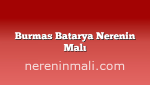 Burmas Batarya Nerenin Malı