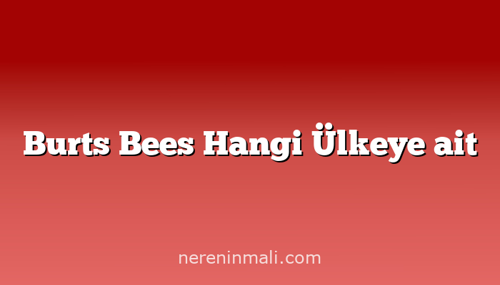 Burts Bees Hangi Ülkeye ait