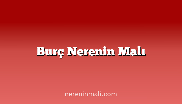 Burç Nerenin Malı