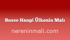 Busso Hangi Ülkenin Malı