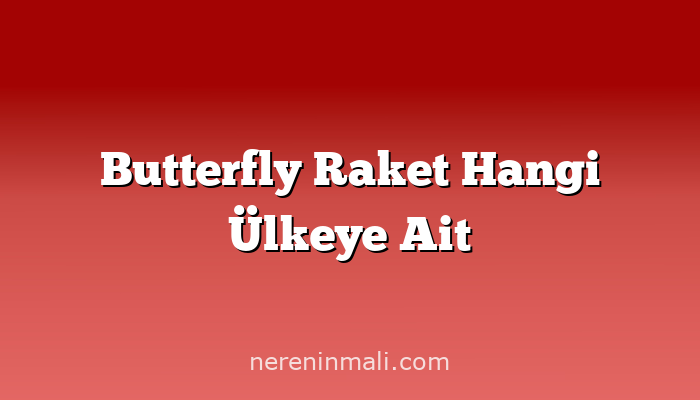 Butterfly Raket Hangi Ülkeye Ait