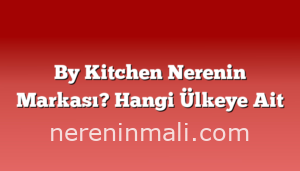 By Kitchen Nerenin Markası? Hangi Ülkeye Ait