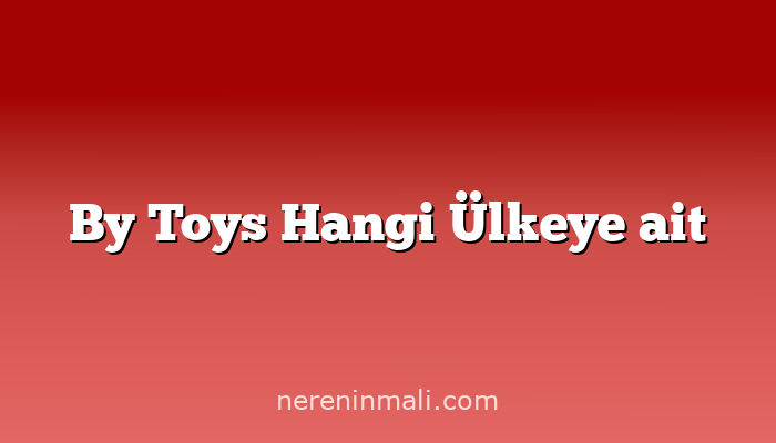 By Toys Hangi Ülkeye ait