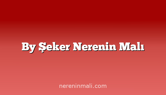 By Şeker Nerenin Malı