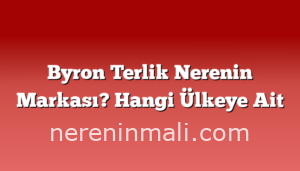 Byron Terlik Nerenin Markası? Hangi Ülkeye Ait