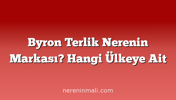 Byron Terlik Nerenin Markası? Hangi Ülkeye Ait