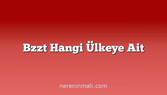 Bzzt Hangi Ülkeye Ait