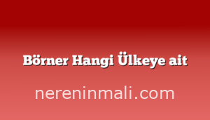 Börner Hangi Ülkeye ait