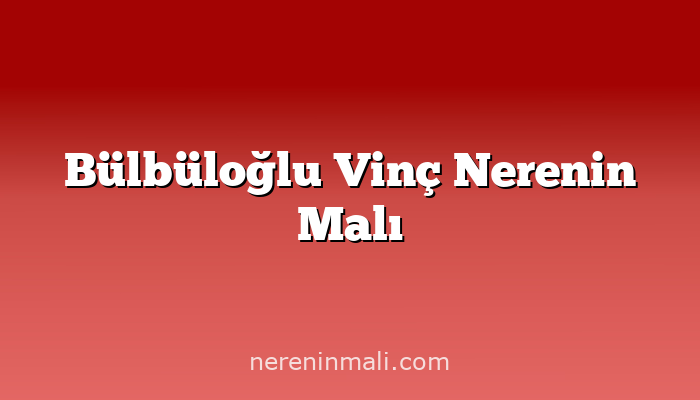 Bülbüloğlu Vinç Nerenin Malı