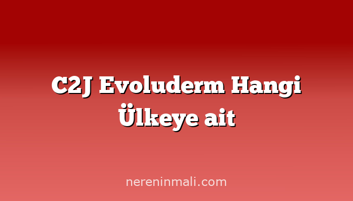 C2J Evoluderm Hangi Ülkeye ait