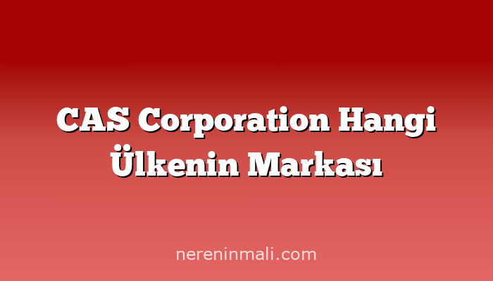 CAS Corporation Hangi Ülkenin Markası