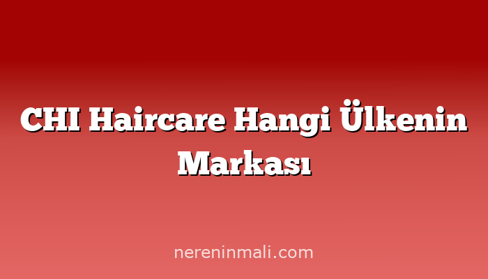 CHI Haircare Hangi Ülkenin Markası