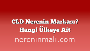 CLD Nerenin Markası? Hangi Ülkeye Ait