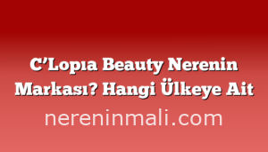 C’Lopıa Beauty Nerenin Markası? Hangi Ülkeye Ait