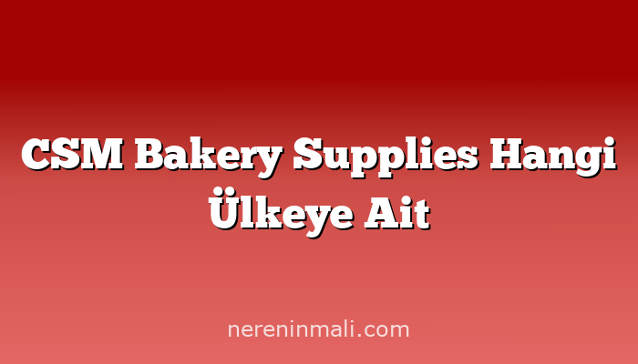 CSM Bakery Supplies Hangi Ülkeye Ait