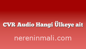 CVR Audio Hangi Ülkeye ait