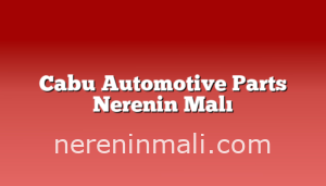 Cabu Automotive Parts Nerenin Malı