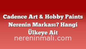 Cadence Art & Hobby Paints Nerenin Markası? Hangi Ülkeye Ait