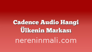 Cadence Audio Hangi Ülkenin Markası