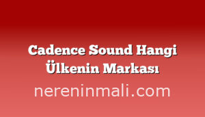 Cadence Sound Hangi Ülkenin Markası