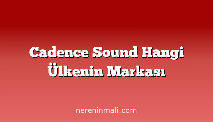 Cadence Sound Hangi Ülkenin Markası