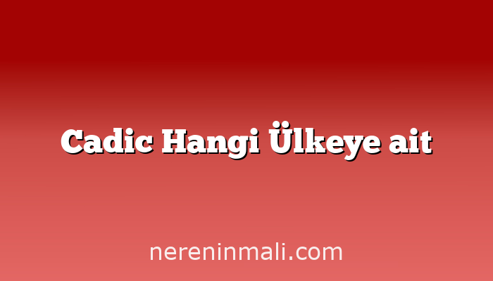 Cadic Hangi Ülkeye ait