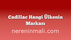 Cadillac Hangi Ülkenin Markası