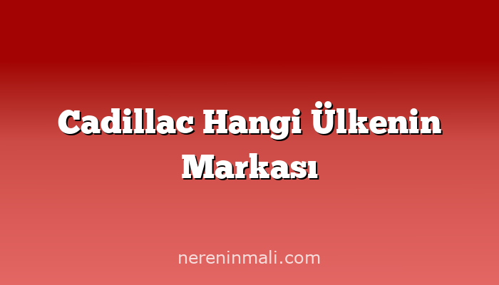 Cadillac Hangi Ülkenin Markası