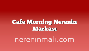 Cafe Morning Nerenin Markası