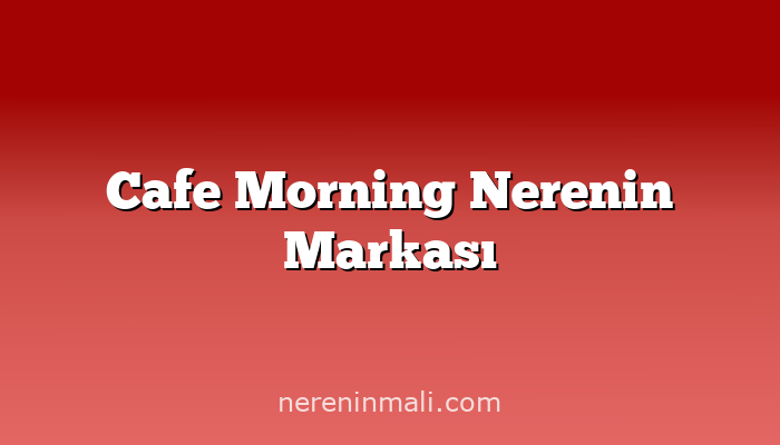 Cafe Morning Nerenin Markası