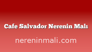 Cafe Salvador Nerenin Malı