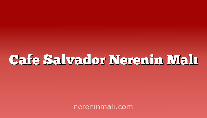 Cafe Salvador Nerenin Malı