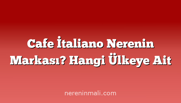 Cafe İtaliano Nerenin Markası? Hangi Ülkeye Ait