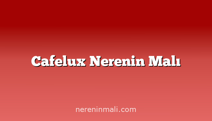 Cafelux Nerenin Malı