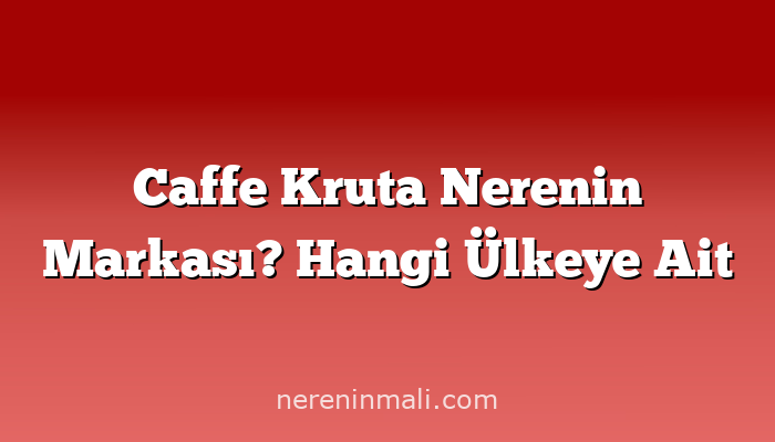 Caffe Kruta Nerenin Markası? Hangi Ülkeye Ait