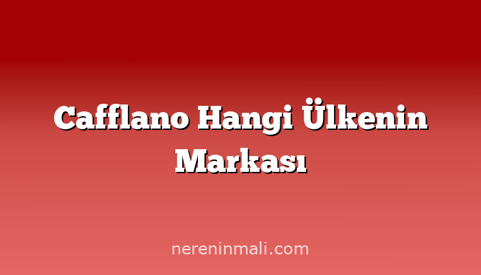 Cafflano Hangi Ülkenin Markası