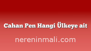 Cahan Pen Hangi Ülkeye ait