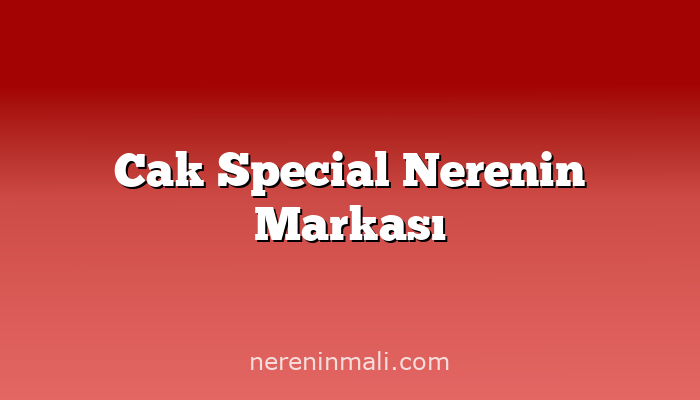 Cak Special Nerenin Markası