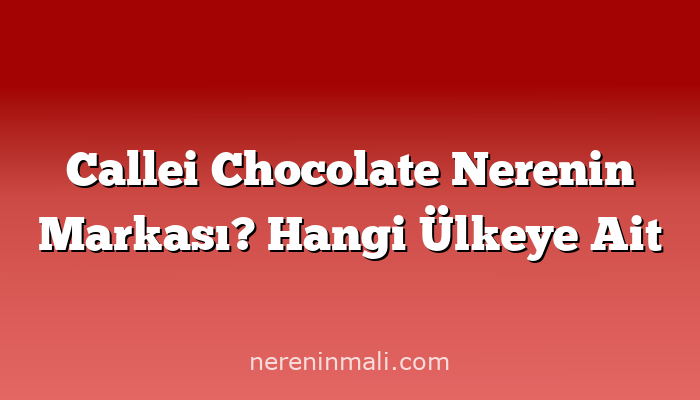 Callei Chocolate Nerenin Markası? Hangi Ülkeye Ait