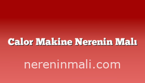 Calor Makine Nerenin Malı