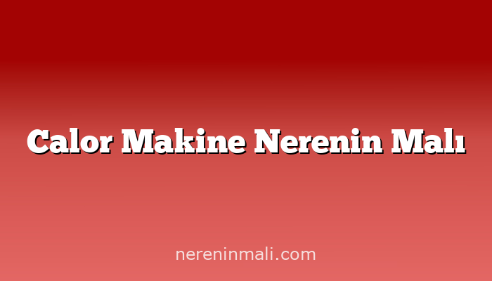 Calor Makine Nerenin Malı