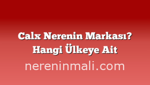 Calx Nerenin Markası? Hangi Ülkeye Ait