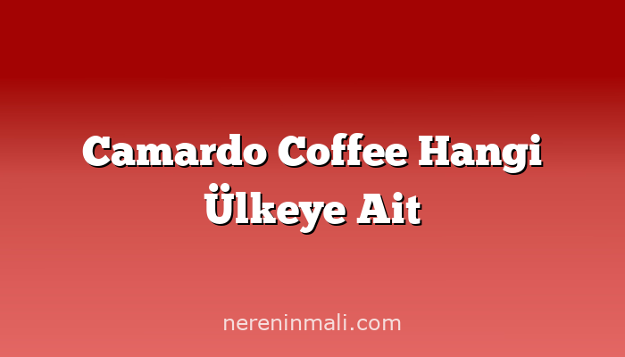 Camardo Coffee Hangi Ülkeye Ait