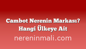 Cambot Nerenin Markası? Hangi Ülkeye Ait