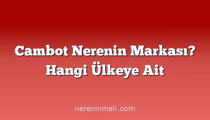 Cambot Nerenin Markası? Hangi Ülkeye Ait