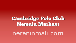 Cambridge Polo Club Nerenin Markası