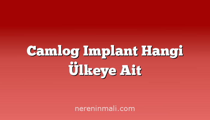 Camlog Implant Hangi Ülkeye Ait