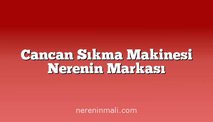 Cancan Sıkma Makinesi Nerenin Markası