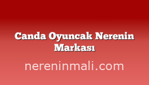 Canda Oyuncak Nerenin Markası