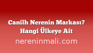 Canilh Nerenin Markası? Hangi Ülkeye Ait